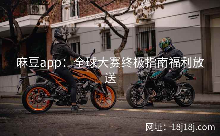 麻豆app：全球大赛终极指南福利放送