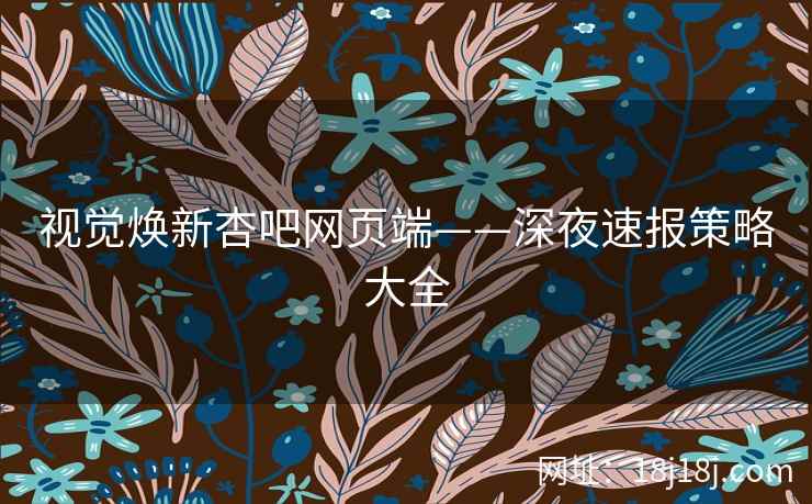 视觉焕新杏吧网页端——深夜速报策略大全